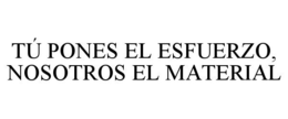 TÚ PONES EL ESFUERZO, NOSOTROS EL MATERIAL trademark