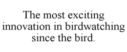 THE MOST EXCITING INNOVATION IN BIRDWATCHING SINCE THE BIRD. trademark