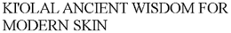 KI'OLAL ANCIENT WISDOM FOR MODERN SKIN trademark