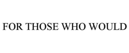 FOR THOSE WHO WOULD trademark