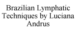 BRAZILIAN LYMPHATIC TECHNIQUES BY LUCIANA ANDRUS trademark