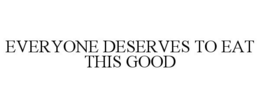 EVERYONE DESERVES TO EAT THIS GOOD trademark