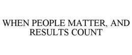 WHEN PEOPLE MATTER, AND RESULTS COUNT trademark