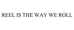 REEL IS THE WAY WE ROLL trademark