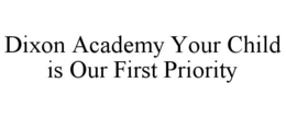 DIXON ACADEMY YOUR CHILD IS OUR FIRST PRIORITY trademark