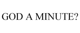 GOD A MINUTE? trademark