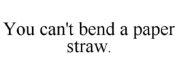 YOU CAN'T BEND A PAPER STRAW. trademark