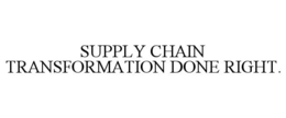 SUPPLY CHAIN TRANSFORMATION DONE RIGHT. trademark
