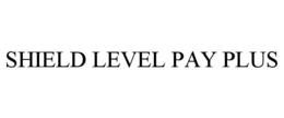 SHIELD LEVEL PAY PLUS trademark