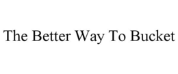 THE BETTER WAY TO BUCKET trademark