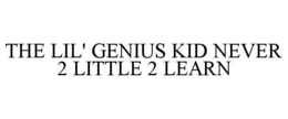 THE LIL' GENIUS KID NEVER 2 LITTLE 2 LEARN trademark