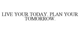 LIVE YOUR TODAY. PLAN YOUR TOMORROW. trademark