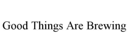 GOOD THINGS ARE BREWING trademark