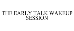 THE EARLY TALK WAKEUP SESSION trademark