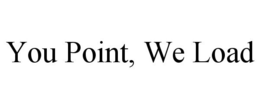 YOU POINT, WE LOAD trademark