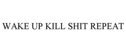 WAKE UP KILL SHIT REPEAT trademark