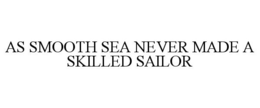 AS SMOOTH SEA NEVER MADE A SKILLED SAILOR trademark