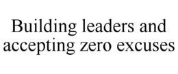 BUILDING LEADERS AND ACCEPTING ZERO EXCUSES trademark