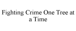 FIGHTING CRIME ONE TREE AT A TIME trademark