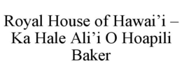 ROYAL HOUSE OF HAWAI'I - KA HALE ALI'I O HOAPILI BAKER trademark