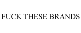 FUCK THESE BRANDS trademark