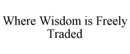 WHERE WISDOM IS FREELY TRADED trademark