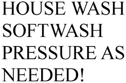 HOUSE WASH SOFTWASH PRESSURE AS NEEDED! trademark