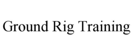 GROUND RIG TRAINING trademark