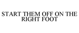 START THEM OFF ON THE RIGHT FOOT trademark
