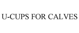 U-CUPS FOR CALVES trademark