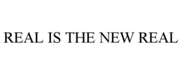 REAL IS THE NEW REAL trademark
