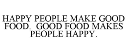 HAPPY PEOPLE MAKE GOOD FOOD. GOOD FOOD MAKES PEOPLE HAPPY. trademark