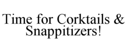 TIME FOR CORKTAILS & SNAPPITIZERS! trademark
