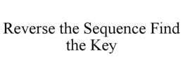 REVERSE THE SEQUENCE FIND THE KEY trademark