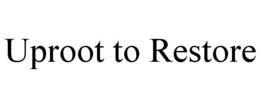 UPROOT TO RESTORE trademark