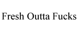 FRESH OUTTA FUCKS trademark