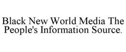BLACK NEW WORLD MEDIA THE PEOPLE'S INFORMATION SOURCE. trademark