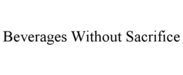 BEVERAGES WITHOUT SACRIFICE trademark