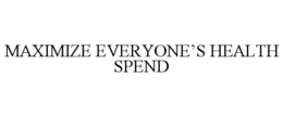 MAXIMIZE EVERYONE'S HEALTH SPEND trademark