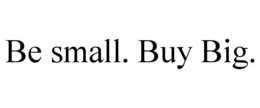 BE SMALL. BUY BIG. trademark