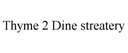 THYME 2 DINE STREATERY trademark