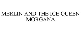 MERLIN AND THE ICE QUEEN MORGANA trademark