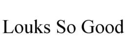 LOUKS SO GOOD trademark