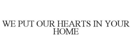 WE PUT OUR HEARTS IN YOUR HOME trademark