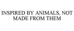 INSPIRED BY ANIMALS, NOT MADE FROM THEM trademark