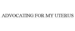 ADVOCATING FOR MY UTERUS trademark