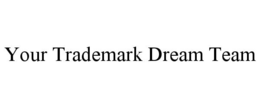 YOUR TRADEMARK DREAM TEAM trademark