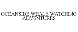 OCEANSIDE WHALE WATCHING ADVENTURES trademark
