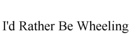 I'D RATHER BE WHEELING trademark