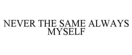 NEVER THE SAME ALWAYS MYSELF trademark